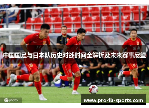中国国足与日本队历史对战时间全解析及未来赛事展望