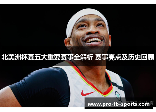 北美洲杯赛五大重要赛事全解析 赛事亮点及历史回顾