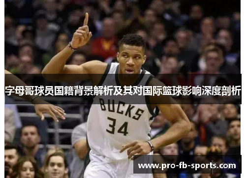 字母哥球员国籍背景解析及其对国际篮球影响深度剖析