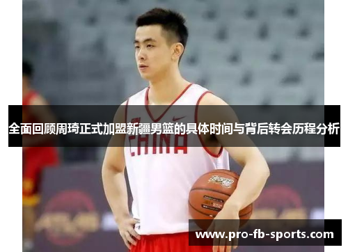全面回顾周琦正式加盟新疆男篮的具体时间与背后转会历程分析 全面回顾周琦正式加盟新疆男篮的具体时间与背后转会历程分析