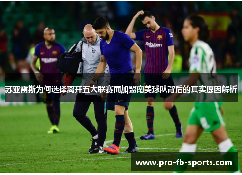 苏亚雷斯为何选择离开五大联赛而加盟南美球队背后的真实原因解析