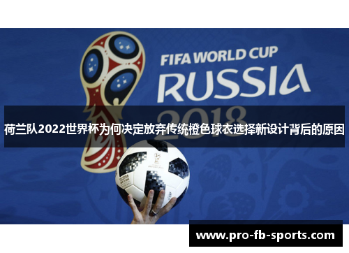 荷兰队2022世界杯为何决定放弃传统橙色球衣选择新设计背后的原因 荷兰队2022世界杯为何决定放弃传统橙色球衣选择新设计背后的原因