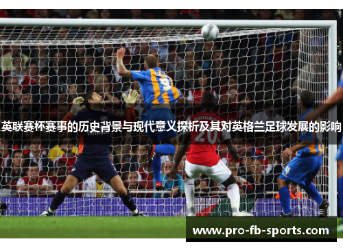 英联赛杯赛事的历史背景与现代意义探析及其对英格兰足球发展的影响
