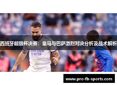 西班牙超级杯决赛：皇马与巴萨激烈对决分析及战术解析
