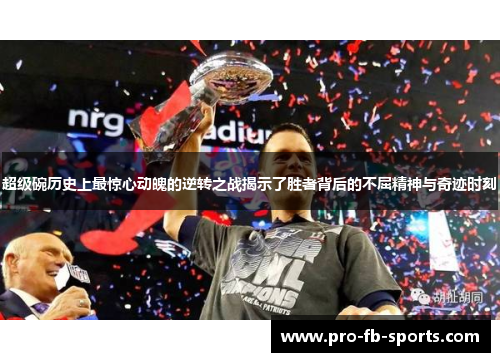 超级碗历史上最惊心动魄的逆转之战揭示了胜者背后的不屈精神与奇迹时刻 超级碗历史上最惊心动魄的逆转之战揭示了胜者背后的不屈精神与奇迹时刻