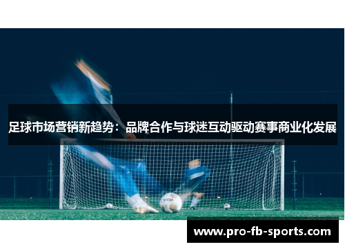 足球市场营销新趋势：品牌合作与球迷互动驱动赛事商业化发展
