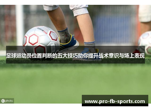 足球运动员位置判断的五大技巧助你提升战术意识与场上表现