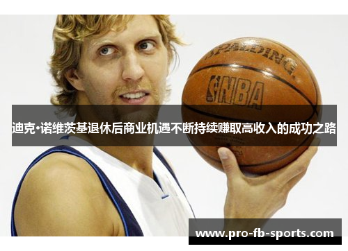 迪克·诺维茨基退休后商业机遇不断持续赚取高收入的成功之路 迪克·诺维茨基退休后商业机遇不断持续赚取高收入的成功之路