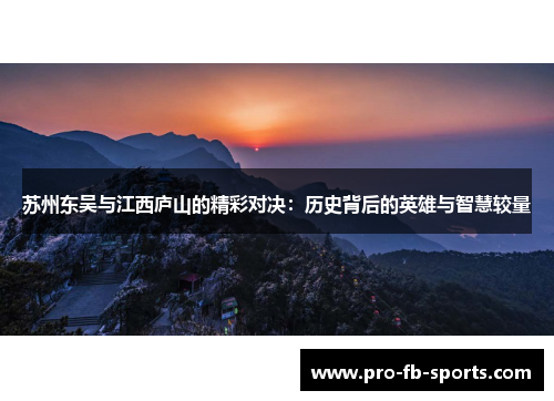 苏州东吴与江西庐山的精彩对决:历史背后的英雄与智慧较量 苏州东吴与江西庐山的精彩对决:历史背后的英雄与智慧较量