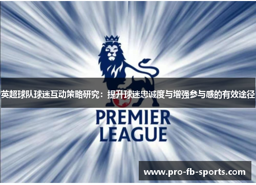 英超球队球迷互动策略研究:提升球迷忠诚度与增强参与感的有效途径 英超球队球迷互动策略研究:提升球迷忠诚度与增强参与感的有效途径