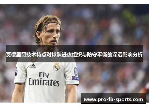 莫德里奇技术特点对球队进攻组织与防守平衡的深远影响分析 莫德里奇技术特点对球队进攻组织与防守平衡的深远影响分析