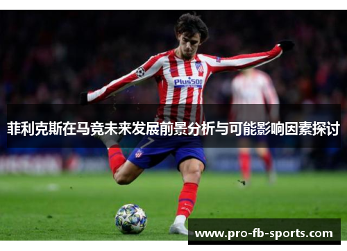 菲利克斯在马竞未来发展前景分析与可能影响因素探讨 菲利克斯在马竞未来发展前景分析与可能影响因素探讨