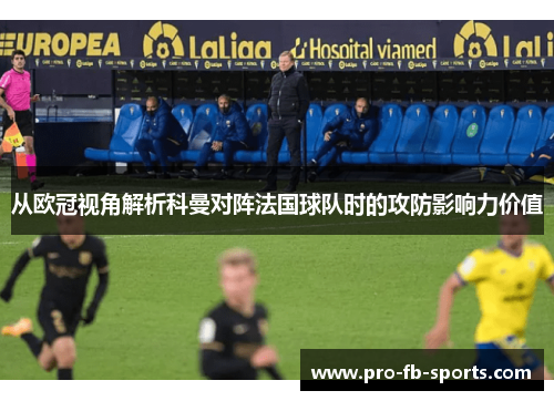 从欧冠视角解析科曼对阵法国球队时的攻防影响力价值
