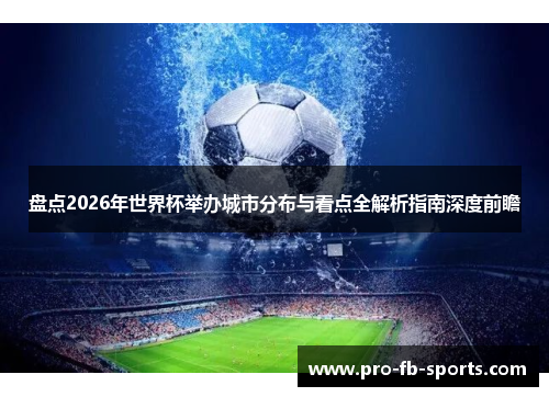 盘点2026年世界杯举办城市分布与看点全解析指南深度前瞻