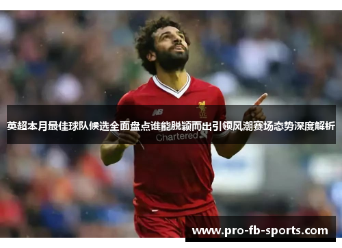 英超本月最佳球队候选全面盘点谁能脱颖而出引领风潮赛场态势深度解析 英超本月最佳球队候选全面盘点谁能脱颖而出引领风潮赛场态势深度解析