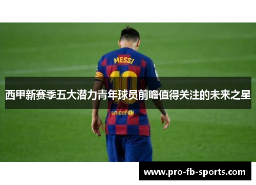 西甲新赛季五大潜力青年球员前瞻值得关注的未来之星 西甲新赛季五大潜力青年球员前瞻值得关注的未来之星