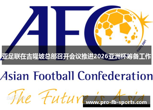 亚足联在吉隆坡总部召开会议推进2026亚洲杯筹备工作 亚足联在吉隆坡总部召开会议推进2026亚洲杯筹备工作