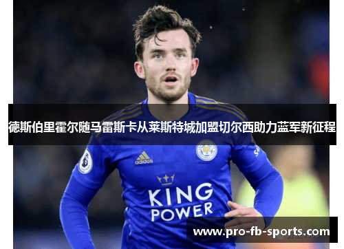 德斯伯里霍尔随马雷斯卡从莱斯特城加盟切尔西助力蓝军新征程 德斯伯里霍尔随马雷斯卡从莱斯特城加盟切尔西助力蓝军新征程