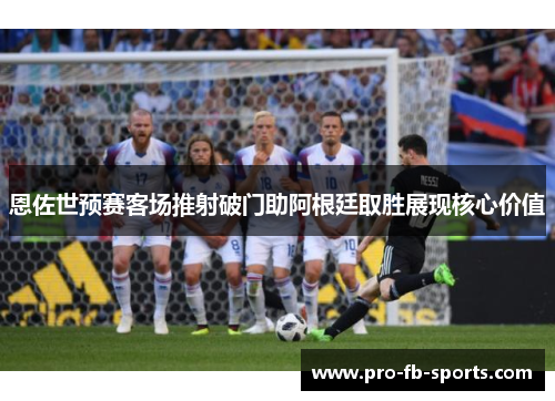 恩佐世预赛客场推射破门助阿根廷取胜展现核心价值