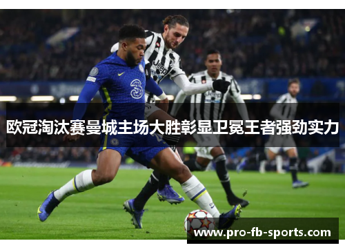 欧冠淘汰赛曼城主场大胜彰显卫冕王者强劲实力 欧冠淘汰赛曼城主场大胜彰显卫冕王者强劲实力
