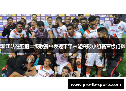 浙江队在亚冠二级联赛中表现平平未能突破小组赛晋级门槛 浙江队在亚冠二级联赛中表现平平未能突破小组赛晋级门槛