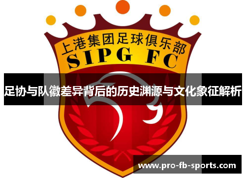 足协与队徽差异背后的历史渊源与文化象征解析