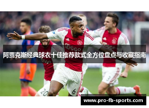 阿贾克斯经典球衣十佳推荐款式全方位盘点与收藏指南