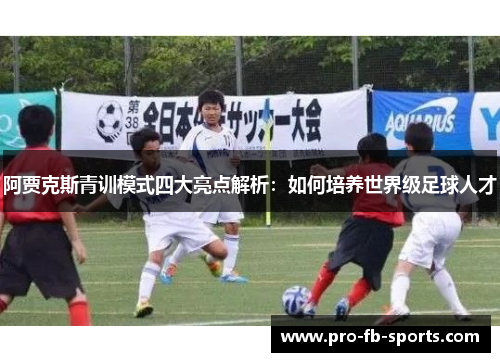 阿贾克斯青训模式四大亮点解析:如何培养世界级足球人才 阿贾克斯青训模式四大亮点解析:如何培养世界级足球人才