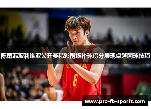 陈雨菲玻利维亚公开赛精彩前场扑球得分展现卓越网球技巧