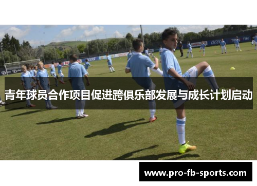 青年球员合作项目促进跨俱乐部发展与成长计划启动